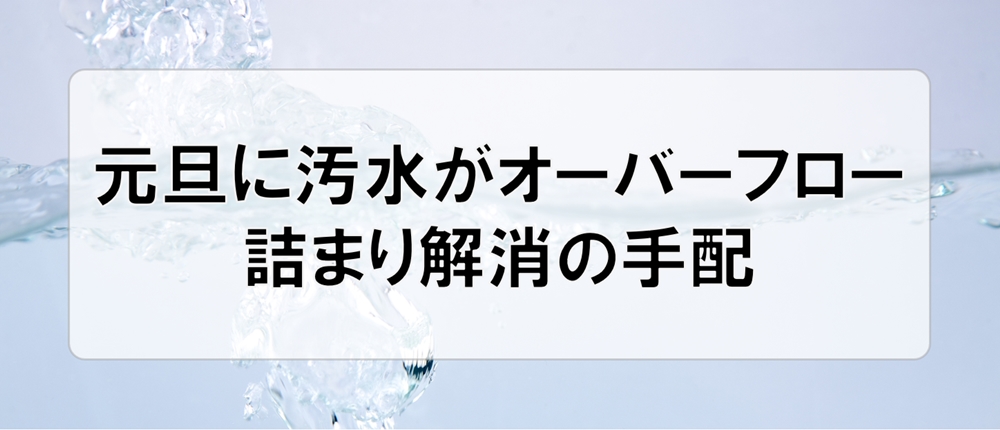 元旦に汚水がオーバーフロー、詰まり解消の手配